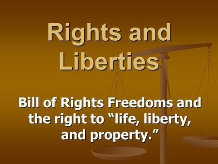 Rights and Liberties Bill of Rights Freedoms and the right to “life, liberty, and property.”