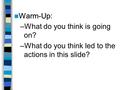 Warm-Up Warm-Up: –What do you think is going on? –What do you think led to the actions in this slide?
