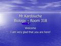 Mr.Kardouche Biology – Room 318 Welcome I am very glad that you are here!
