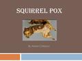 Squirrel Pox By Aimee Childress. What Is Squirrel Pox?  Squirrel Pox aka Squirrel Fibroma  Viral disease that produces tumors on the skin of grey &