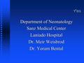 בסד Department of Neonatology Sanz Medical Center Laniado Hospital Dr. Meir Weisbrod Dr. Yoram Bental.