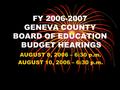 FY 2006-2007 GENEVA COUNTY BOARD OF EDUCATION BUDGET HEARINGS AUGUST 8, 2006 – 6:30 p.m. AUGUST 10, 2006 – 6:30 p.m.