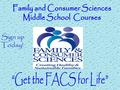Sign up Today!. Grade: Courses: 7 FACS -semester 8 FACS - semester 7 &8 FACS year-long *Rising 8 th graders who have taken FACS 7, may take 7/8 yearlong.