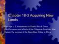 Chapter 18-3 Acquiring New Lands Describe U.S. involvement in Puerto Rico & Cuba Identify causes and effects of the Philippine-American War Explain the.