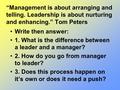 “Management is about arranging and telling. Leadership is about nurturing and enhancing.” Tom Peters Write then answer: 1. What is the difference between.