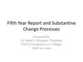 Fifth Year Report and Substantive Change Processes Presented by Dr. Belle S. Wheelan, President SACS Commission on Colleges April 29, 2009.