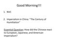 Good Morning!!! 1.NVC 2.Imperialism in China: “The Century of Humiliation” Essential Question: How did the Chinese react to European, Japanese, and American.