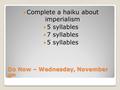 Do Now – Wednesday, November 6 th Complete a haiku about imperialism 5 syllables 7 syllables 5 syllables.