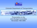 1 Colorado Department of Transportation Presentation to the Joint Budget Committee November 16th 2009.