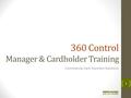 360 Control Manager & Cardholder Training Commercial Card Payment Solutions 1.