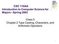 1 CSC 110AA Introduction to Computer Science for Majors - Spring 2003 Class 5 Chapter 2 Type Casting, Characters, and Arithmetic Operators.