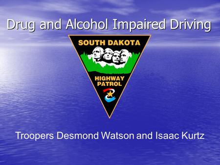 Drug and Alcohol Impaired Driving Drug and Alcohol Impaired Driving Troopers Desmond Watson and Isaac Kurtz.