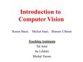 Introduction to Computer Vision Ronen Basri, Michal Irani, Shimon Ullman Teaching Assistants Tal Amir Ita Lifshitz Michal Yarom.