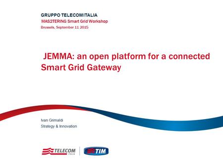 JEMMA: an open platform for a connected Smart Grid Gateway GRUPPO TELECOM ITALIA MAS2TERING Smart Grid Workshop Brussels, September 11 2015 Strategy &