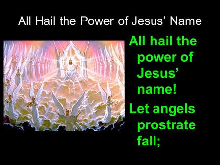 All Hail the Power of Jesus’ Name All hail the power of Jesus’ name! Let angels prostrate fall;