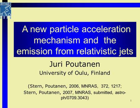 1 Juri Poutanen University of Oulu, Finland (Stern, Poutanen, 2006, MNRAS, 372, 1217; Stern, Poutanen, 2007, MNRAS, submitted, astro- ph/0709.3043) A new.