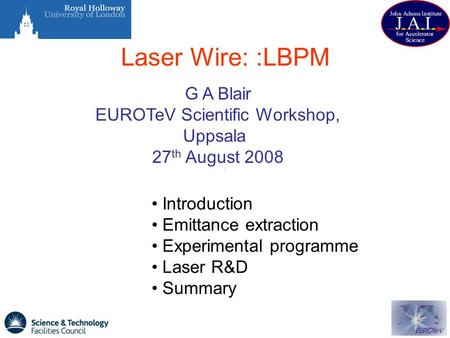 Laser Wire: :LBPM G A Blair EUROTeV Scientific Workshop, Uppsala 27 th August 2008 Introduction Emittance extraction Experimental programme Laser R&D Summary.