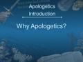 Why Apologetics? Apologetics Introduction. What is Apologetics? The branch of theology that is concerned with defending or proving the truth of Christian.