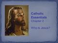 Catholic Essentials Chapter 2 Who Is Jesus?. Jesus is the absolute, final, and fullest Revelation of God. While we can believe in this Good News only.