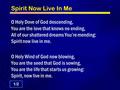 Spirit Now Live In Me O Holy Dove of God descending, You are the love that knows no ending, All of our shattered dreams You’re mending: Spirit now live.