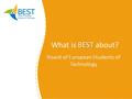 BEST What is BEST about? BES T Board of European Students of Technology.