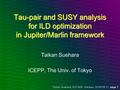 Taikan Suehara, ECFA08, Warsaw, 2008/06/11 page 1 Tau-pair and SUSY analysis for ILD optimization in Jupiter/Marlin framework Taikan Suehara ICEPP, The.