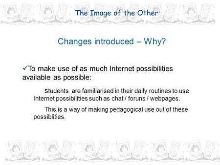 Changes introduced – Why? To make use of as much Internet possibilities available as possible: s tudents are familiarised in their daily routines to use.