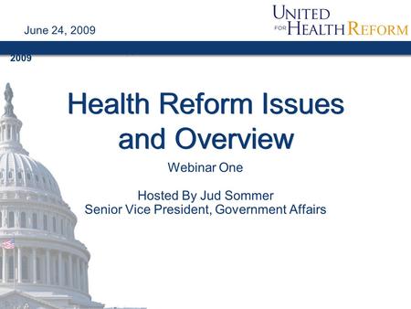 February 11, 2009 Health Reform Issues and Overview Webinar One Hosted By Jud Sommer Senior Vice President, Government Affairs June 24, 2009.