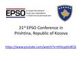 21 st EPSO Conference in Prishtina, Republic of Kosova https://www.youtube.com/watch?v=tHVcypHc8CQ.