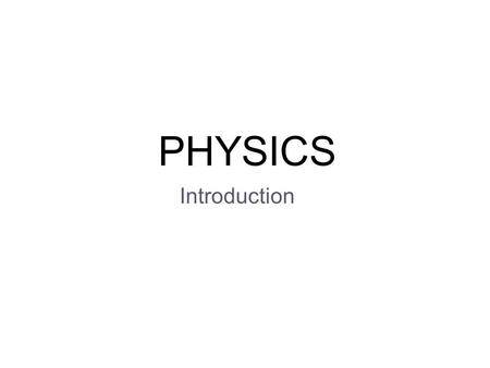 PHYSICS Introduction. What is Science - systematic knowledge of the physical or material world gained through observation and experimentation.