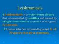 11 Leishmaniasis  Leishmaniasis is a vector-borne disease that is transmitted by sandflies and caused by obligate intracellular protozoa of the genus.