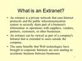 1 What is an Extranet? An extranet is a private network that uses Internet protocols and the public telecommunication system to securely share part of.