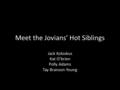 Meet the Jovians’ Hot Siblings Jack Koloskus Kat O’brien Polly Adams Tay Branson-Young.