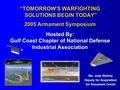 “TOMORROW’S WARFIGHTING SOLUTIONS BEGIN TODAY” 2005 Armament Symposium Hosted By: Gulf Coast Chapter of National Defense Industrial Association Ms. Judy.