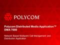 Polycom Distributed Media Application™ DMA 7000 Network Based Multipoint Call Management and Distribution Application.