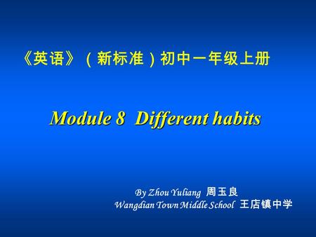 《英语》（新标准）初中一年级上册 Module 8 Different habits By Zhou Yuliang 周玉良 Wangdian Town Middle School 王店镇中学.