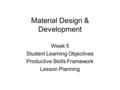 Material Design & Development Week 5 Student Learning Objectives Productive Skills Framework Lesson Planning.