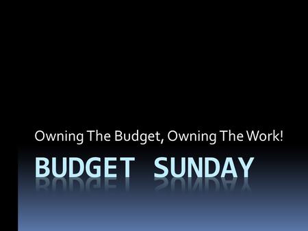 Owning The Budget, Owning The Work!. Seeing The Budget As An Opportunity For Prayer The budget is a mini-outline of the planned work for the year. It.