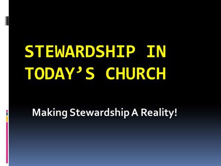 STEWARDSHIP IN TODAY’S CHURCH Making Stewardship A Reality!