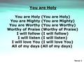 Verse 1 You are Holy (You are Holy) You are Mighty (You are Mighty) You are Worthy (You are Worthy) Worthy of Praise (Worthy of Praise) I will follow (I.