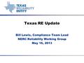 Bill Lewis, Compliance Team Lead NERC Reliability Working Group May 16, 2013 Texas RE Update Talk with Texas RE April 25, 2013.