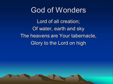 God of Wonders Lord of all creation; Of water, earth and sky The heavens are Your tabernacle, Glory to the Lord on high.