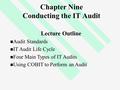1 Chapter Nine Conducting the IT Audit Lecture Outline Audit Standards IT Audit Life Cycle Four Main Types of IT Audits Using COBIT to Perform an Audit.