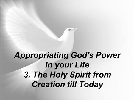 Appropriating God's Power In your Life 3. The Holy Spirit from Creation till Today.