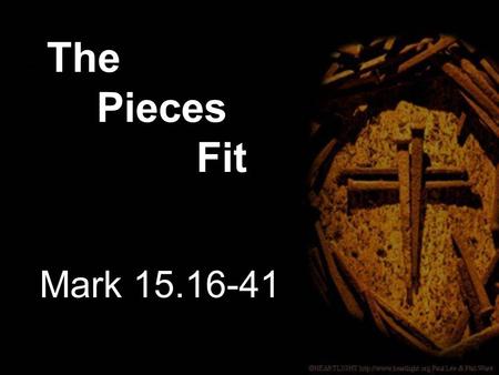 Mark 15.16-41 The Pieces Fit. 16 The soldiers led Jesus away into the palace (that is, the Praetorium) and called together the whole company of soldiers.