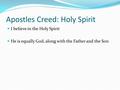 Apostles Creed: Holy Spirit I believe in the Holy Spirit He is equally God, along with the Father and the Son.