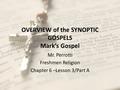 OVERVIEW of the SYNOPTIC GOSPELS Mark’s Gospel Mr. Perrotti Freshmen Religion Chapter 6 –Lesson 3/Part A.