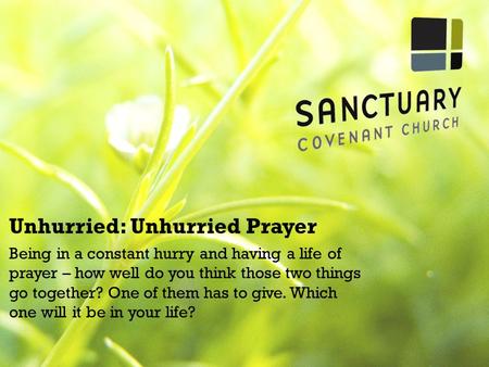 Unhurried: Unhurried Prayer Being in a constant hurry and having a life of prayer – how well do you think those two things go together? One of them has.