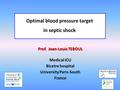 Prof. Jean-Louis TEBOUL Medical ICU Bicetre hospital University Paris-South France Optimal blood pressure target in septic shock.