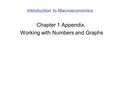 Introduction to Macroeconomics Chapter 1 Appendix. Working with Numbers and Graphs.